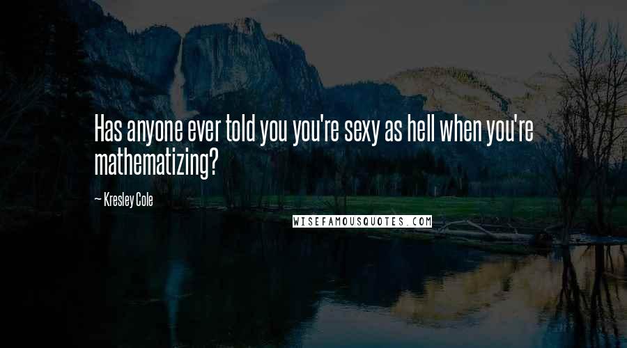 Kresley Cole Quotes: Has anyone ever told you you're sexy as hell when you're mathematizing?