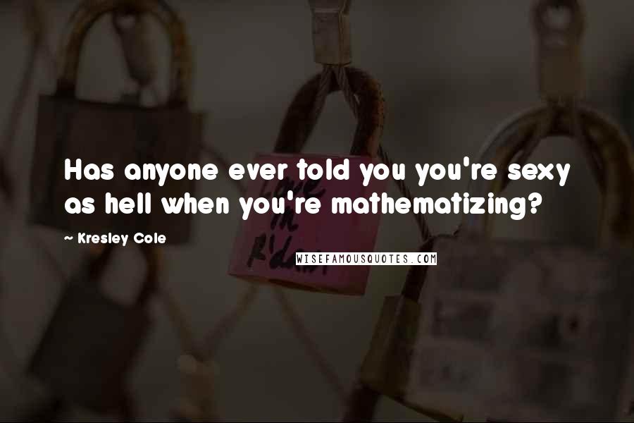 Kresley Cole Quotes: Has anyone ever told you you're sexy as hell when you're mathematizing?