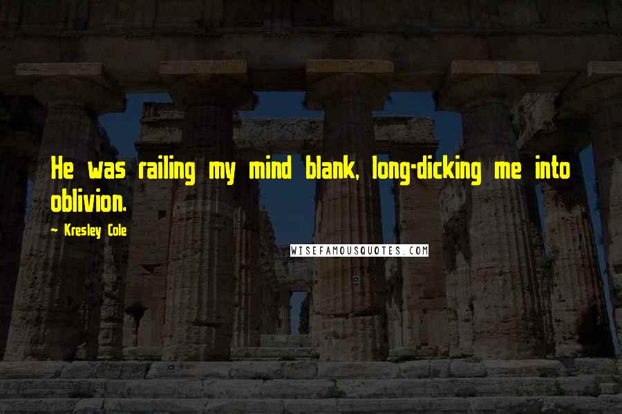 Kresley Cole Quotes: He was railing my mind blank, long-dicking me into oblivion.