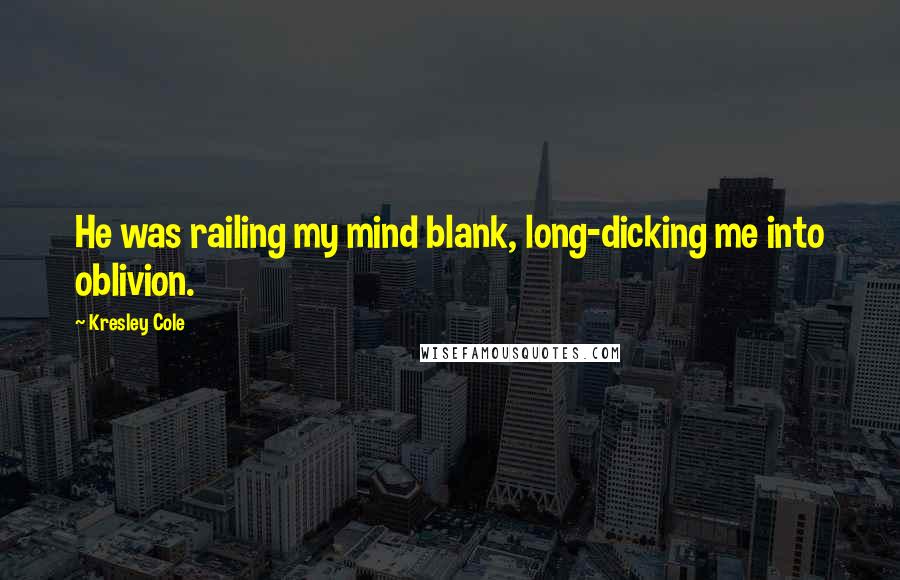 Kresley Cole Quotes: He was railing my mind blank, long-dicking me into oblivion.