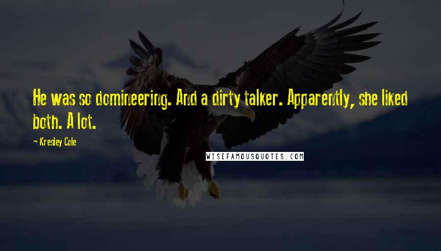 Kresley Cole Quotes: He was so domineering. And a dirty talker. Apparently, she liked both. A lot.