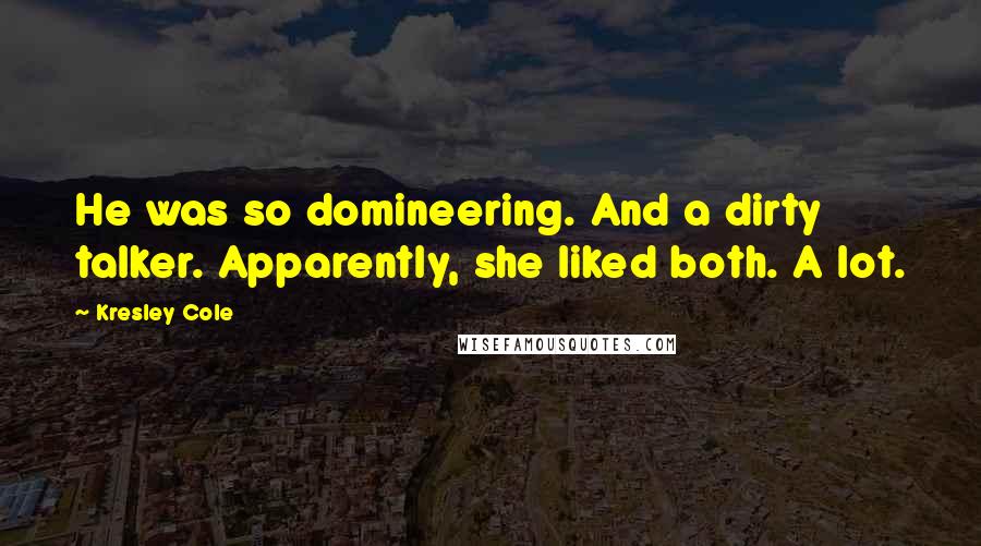 Kresley Cole Quotes: He was so domineering. And a dirty talker. Apparently, she liked both. A lot.