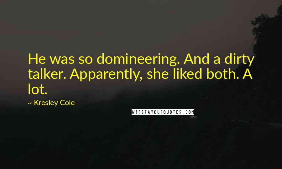 Kresley Cole Quotes: He was so domineering. And a dirty talker. Apparently, she liked both. A lot.