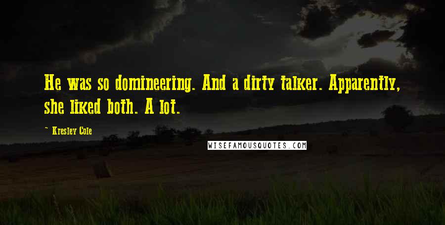 Kresley Cole Quotes: He was so domineering. And a dirty talker. Apparently, she liked both. A lot.