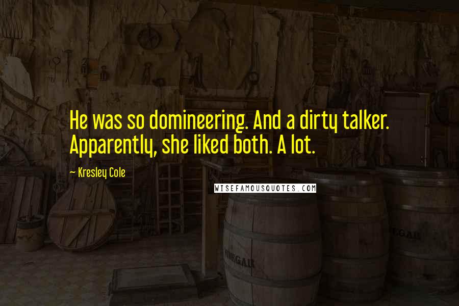 Kresley Cole Quotes: He was so domineering. And a dirty talker. Apparently, she liked both. A lot.