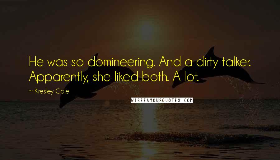 Kresley Cole Quotes: He was so domineering. And a dirty talker. Apparently, she liked both. A lot.