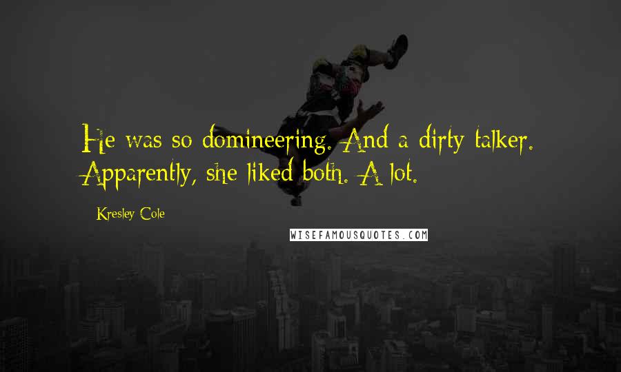Kresley Cole Quotes: He was so domineering. And a dirty talker. Apparently, she liked both. A lot.