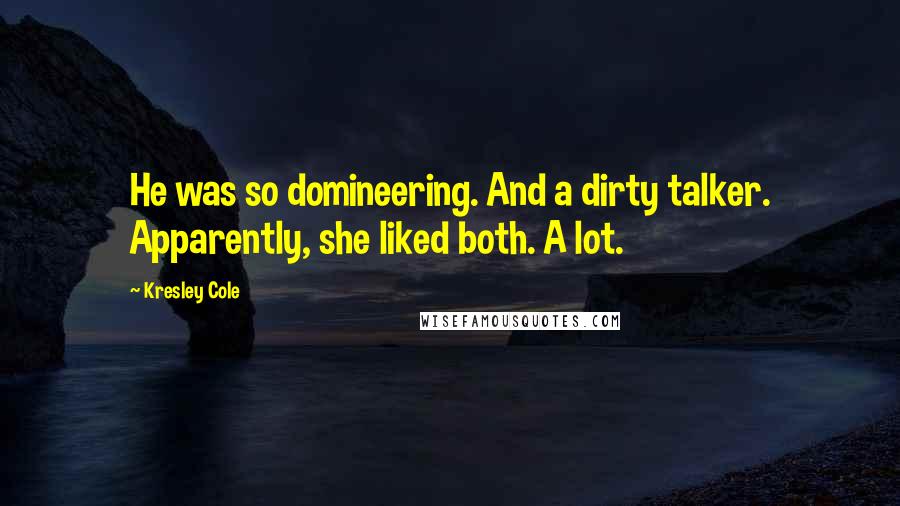 Kresley Cole Quotes: He was so domineering. And a dirty talker. Apparently, she liked both. A lot.