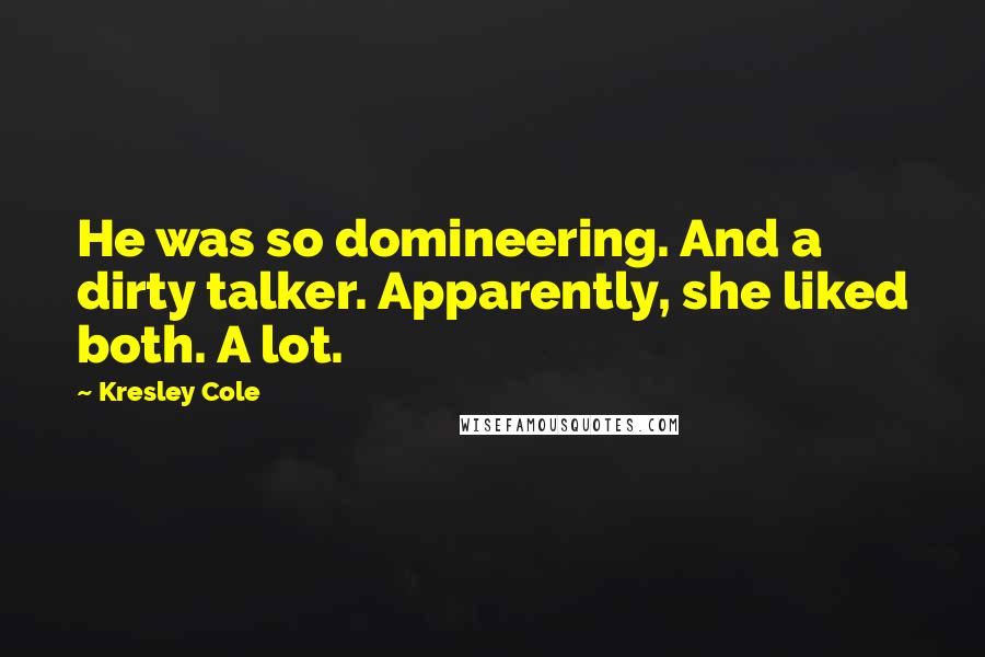 Kresley Cole Quotes: He was so domineering. And a dirty talker. Apparently, she liked both. A lot.