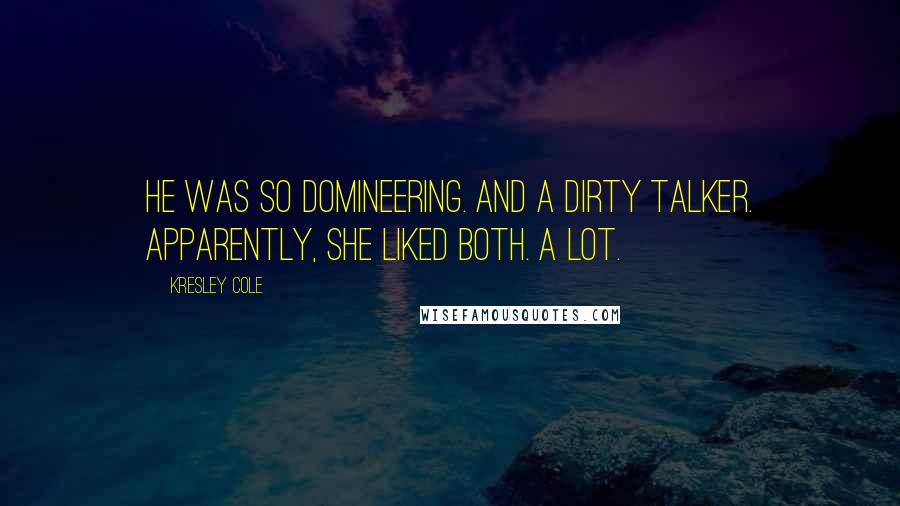 Kresley Cole Quotes: He was so domineering. And a dirty talker. Apparently, she liked both. A lot.