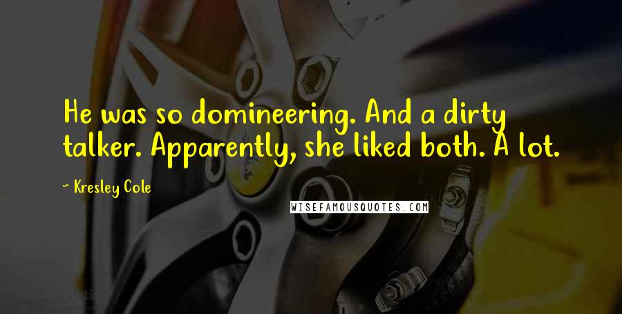 Kresley Cole Quotes: He was so domineering. And a dirty talker. Apparently, she liked both. A lot.