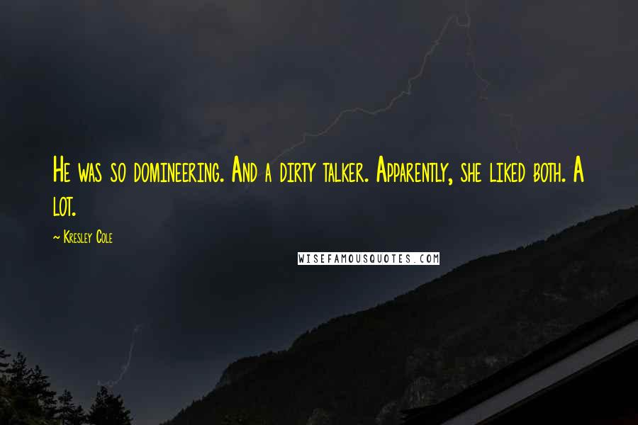 Kresley Cole Quotes: He was so domineering. And a dirty talker. Apparently, she liked both. A lot.