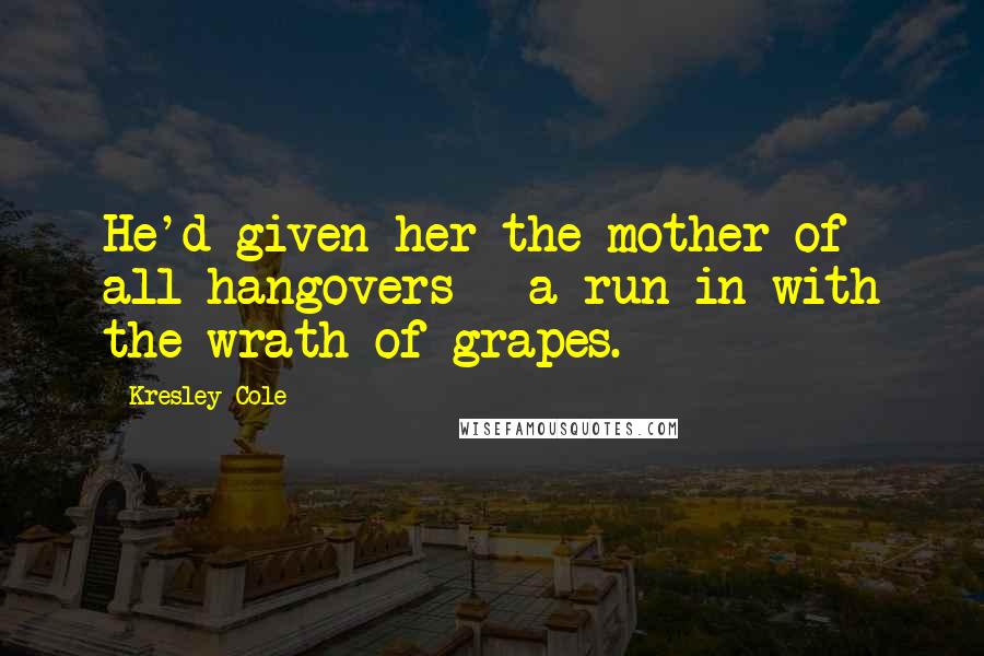 Kresley Cole Quotes: He'd given her the mother of all hangovers - a run-in with the wrath of grapes.