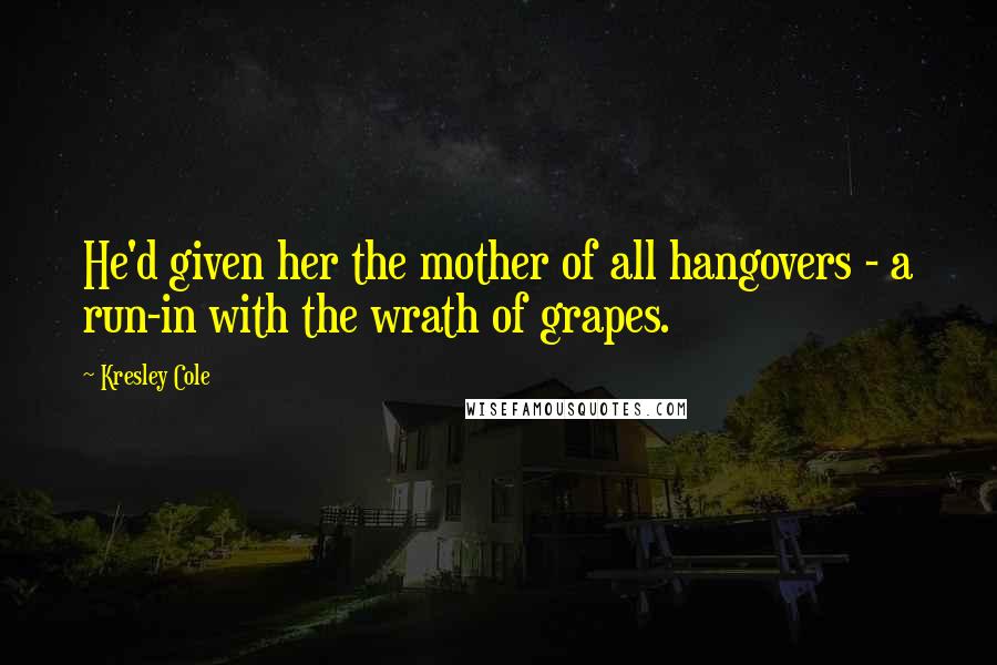 Kresley Cole Quotes: He'd given her the mother of all hangovers - a run-in with the wrath of grapes.