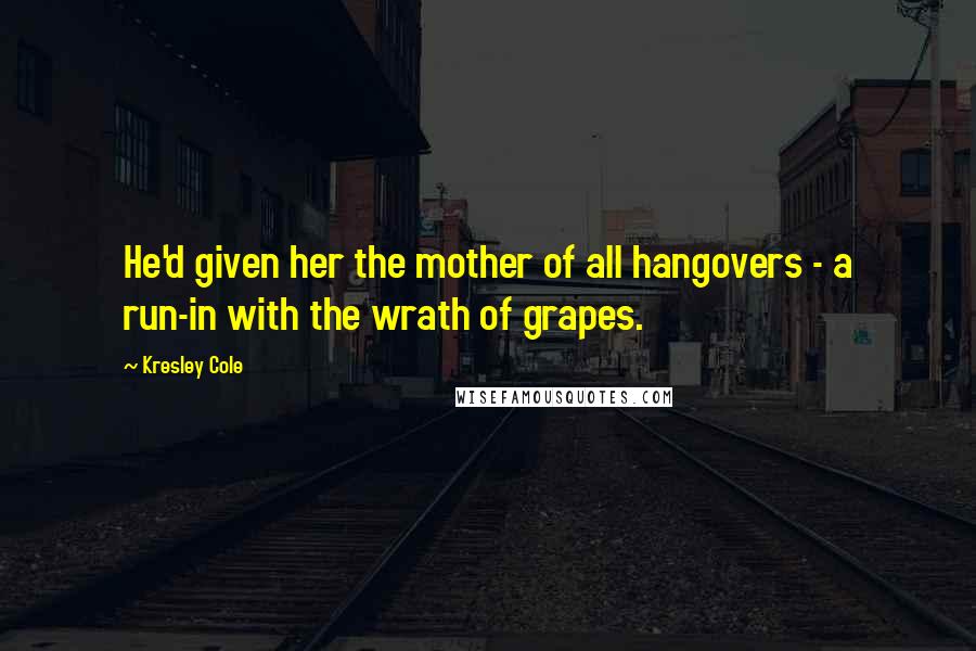 Kresley Cole Quotes: He'd given her the mother of all hangovers - a run-in with the wrath of grapes.