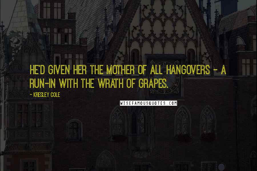 Kresley Cole Quotes: He'd given her the mother of all hangovers - a run-in with the wrath of grapes.