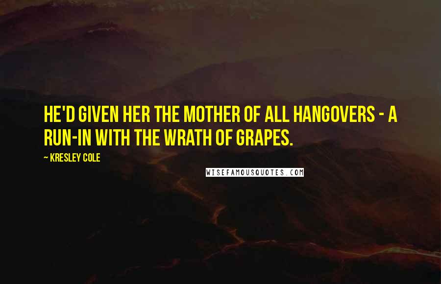 Kresley Cole Quotes: He'd given her the mother of all hangovers - a run-in with the wrath of grapes.