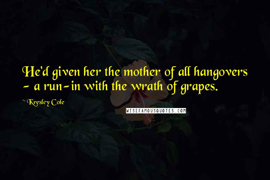 Kresley Cole Quotes: He'd given her the mother of all hangovers - a run-in with the wrath of grapes.