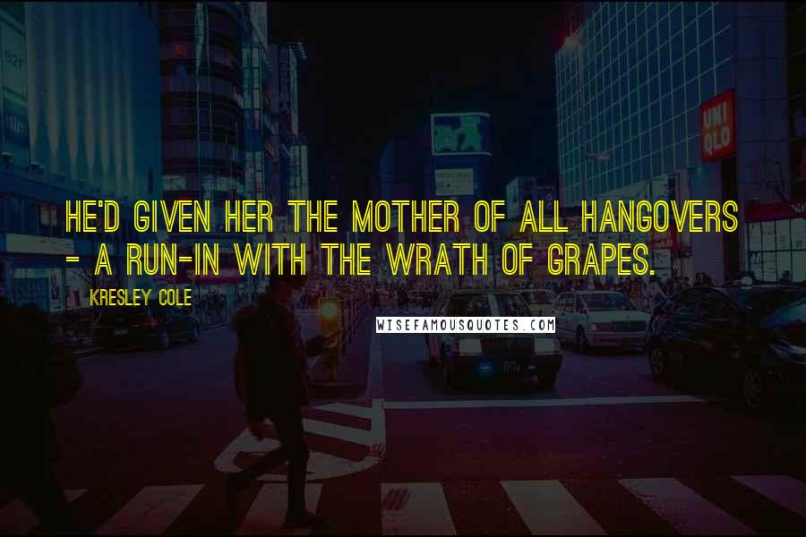 Kresley Cole Quotes: He'd given her the mother of all hangovers - a run-in with the wrath of grapes.