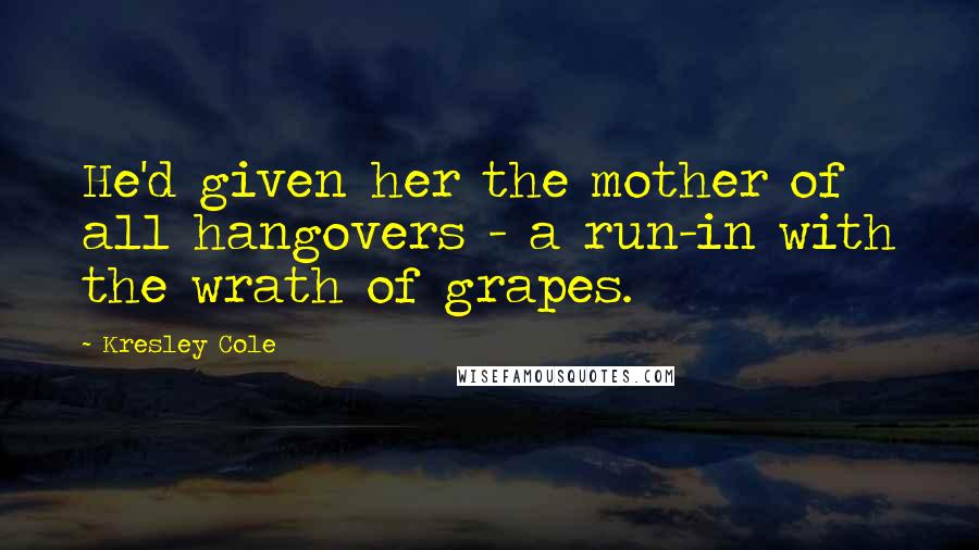 Kresley Cole Quotes: He'd given her the mother of all hangovers - a run-in with the wrath of grapes.