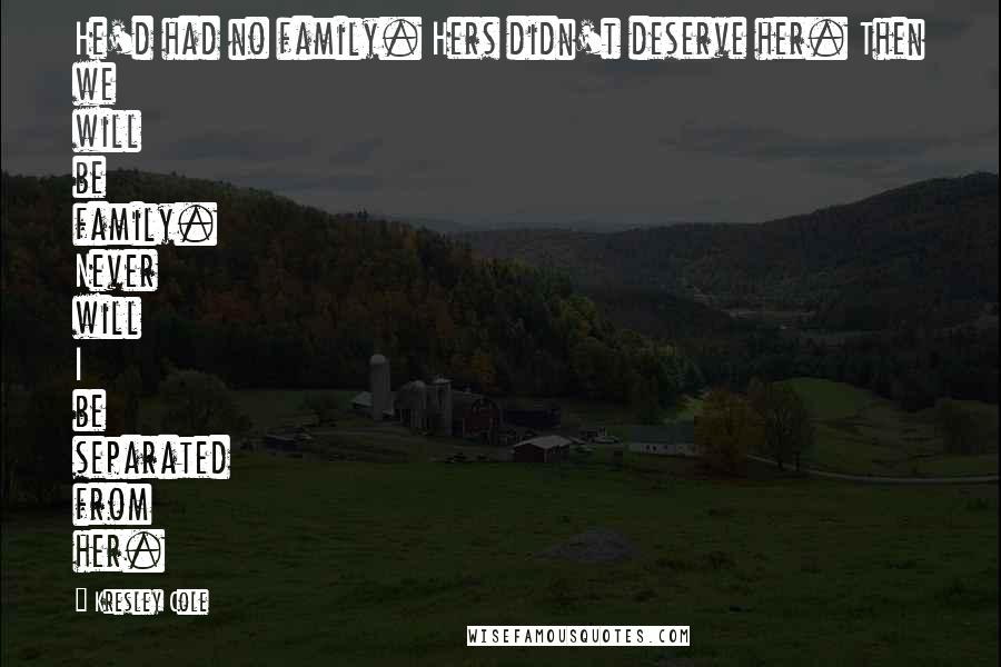 Kresley Cole Quotes: He'd had no family. Hers didn't deserve her. Then we will be family. Never will I be separated from her.