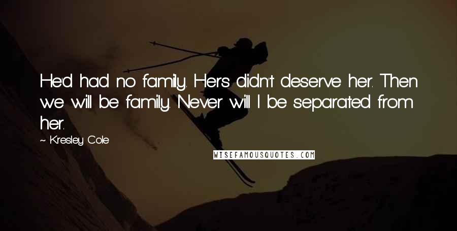 Kresley Cole Quotes: He'd had no family. Hers didn't deserve her. Then we will be family. Never will I be separated from her.