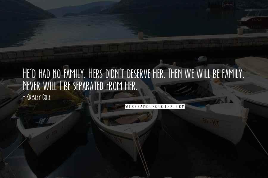 Kresley Cole Quotes: He'd had no family. Hers didn't deserve her. Then we will be family. Never will I be separated from her.