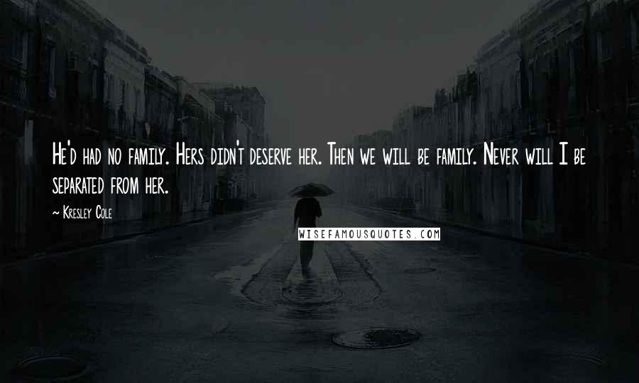 Kresley Cole Quotes: He'd had no family. Hers didn't deserve her. Then we will be family. Never will I be separated from her.