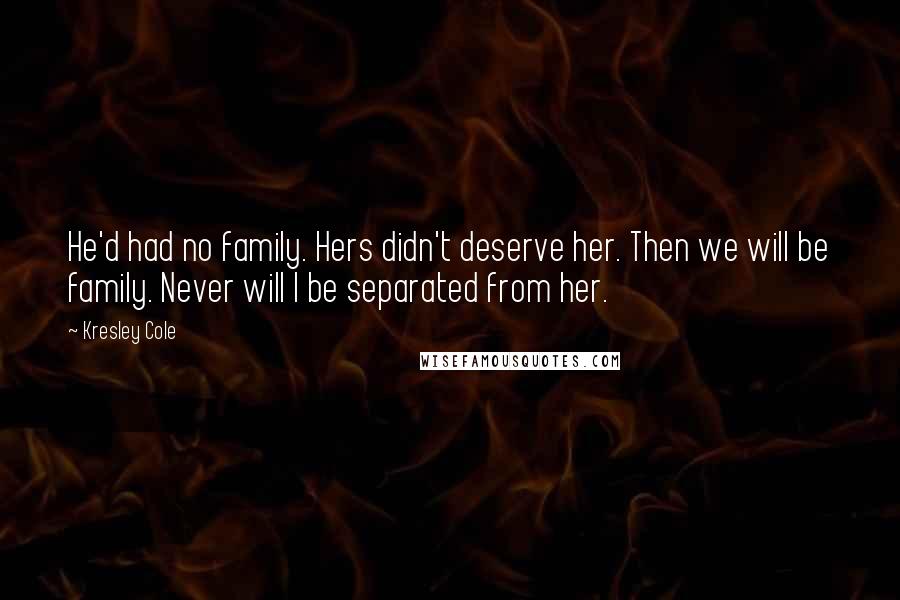 Kresley Cole Quotes: He'd had no family. Hers didn't deserve her. Then we will be family. Never will I be separated from her.