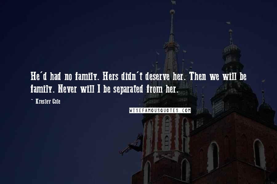 Kresley Cole Quotes: He'd had no family. Hers didn't deserve her. Then we will be family. Never will I be separated from her.