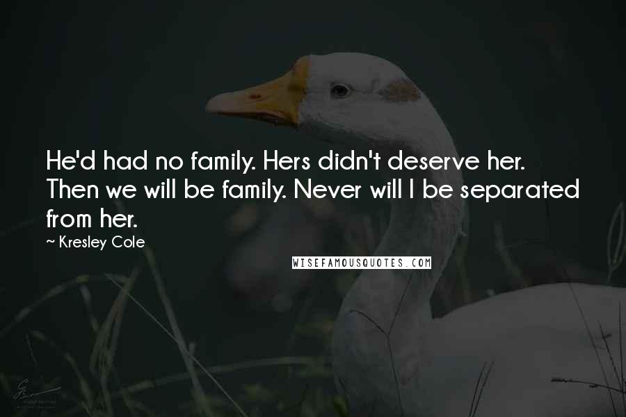 Kresley Cole Quotes: He'd had no family. Hers didn't deserve her. Then we will be family. Never will I be separated from her.