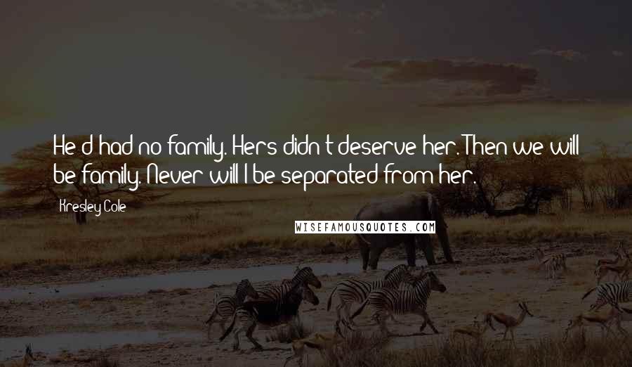 Kresley Cole Quotes: He'd had no family. Hers didn't deserve her. Then we will be family. Never will I be separated from her.