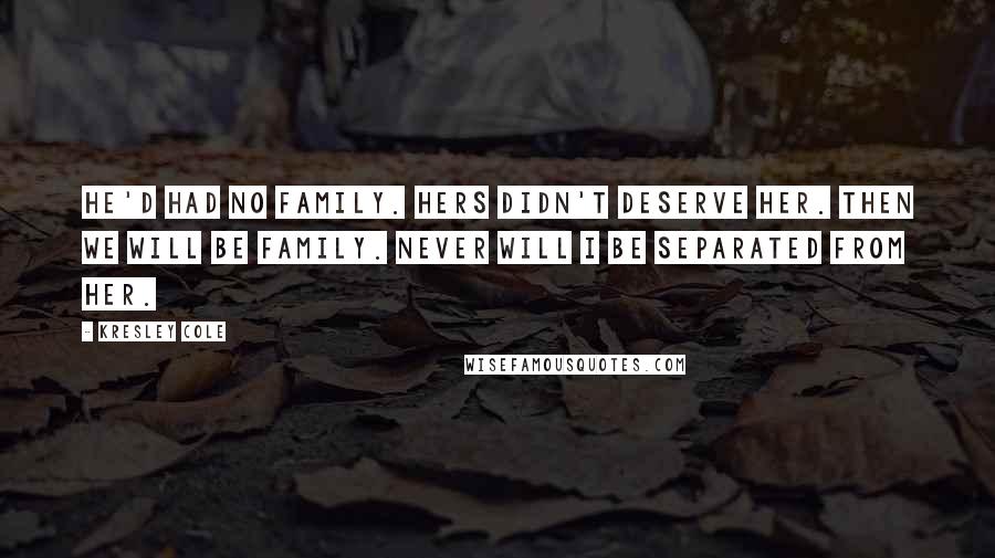 Kresley Cole Quotes: He'd had no family. Hers didn't deserve her. Then we will be family. Never will I be separated from her.