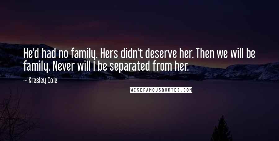 Kresley Cole Quotes: He'd had no family. Hers didn't deserve her. Then we will be family. Never will I be separated from her.