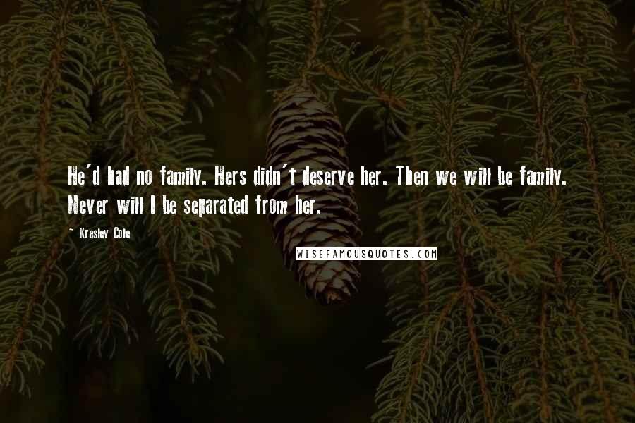 Kresley Cole Quotes: He'd had no family. Hers didn't deserve her. Then we will be family. Never will I be separated from her.