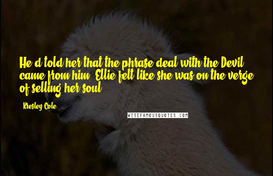 Kresley Cole Quotes: He'd told her that the phrase deal with the Devil came from him; Ellie felt like she was on the verge of selling her soul.