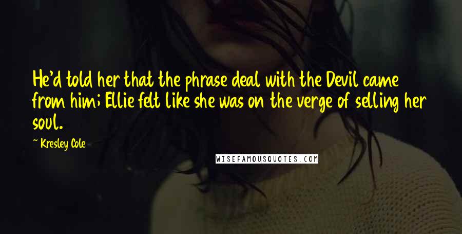 Kresley Cole Quotes: He'd told her that the phrase deal with the Devil came from him; Ellie felt like she was on the verge of selling her soul.