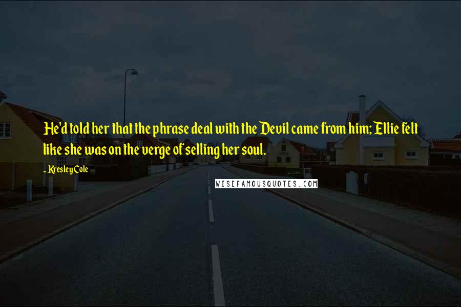 Kresley Cole Quotes: He'd told her that the phrase deal with the Devil came from him; Ellie felt like she was on the verge of selling her soul.