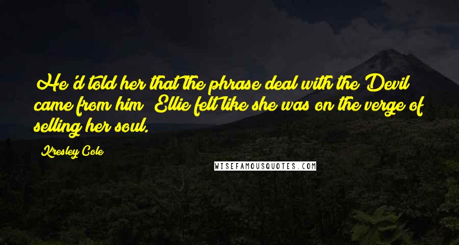 Kresley Cole Quotes: He'd told her that the phrase deal with the Devil came from him; Ellie felt like she was on the verge of selling her soul.