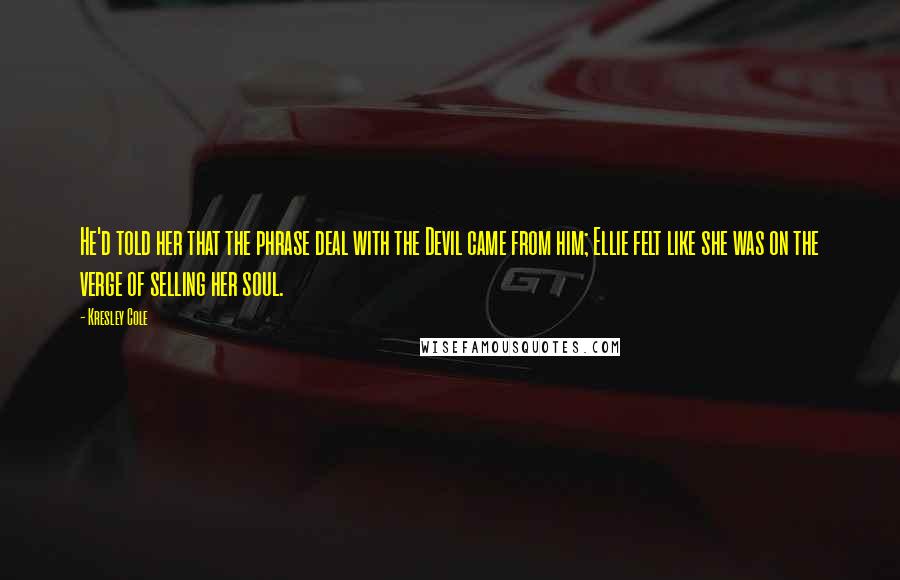 Kresley Cole Quotes: He'd told her that the phrase deal with the Devil came from him; Ellie felt like she was on the verge of selling her soul.