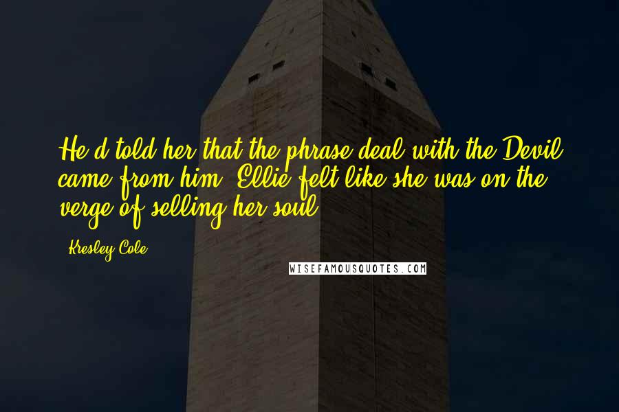 Kresley Cole Quotes: He'd told her that the phrase deal with the Devil came from him; Ellie felt like she was on the verge of selling her soul.
