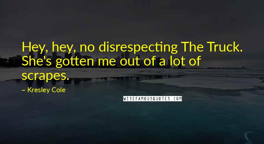 Kresley Cole Quotes: Hey, hey, no disrespecting The Truck. She's gotten me out of a lot of scrapes.