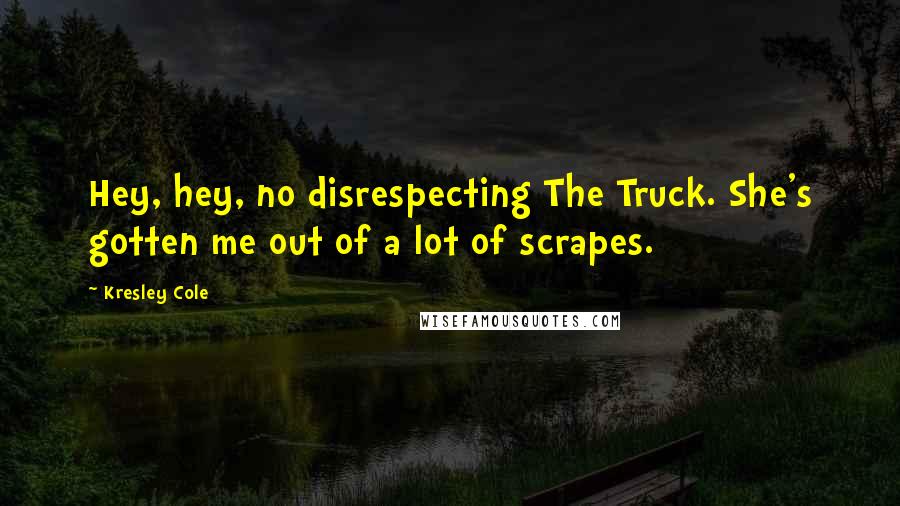 Kresley Cole Quotes: Hey, hey, no disrespecting The Truck. She's gotten me out of a lot of scrapes.