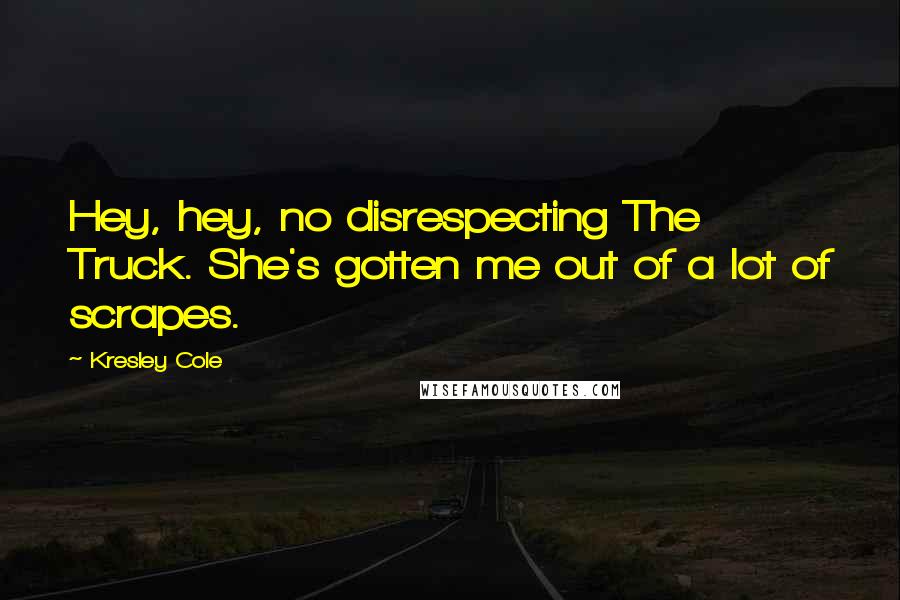 Kresley Cole Quotes: Hey, hey, no disrespecting The Truck. She's gotten me out of a lot of scrapes.