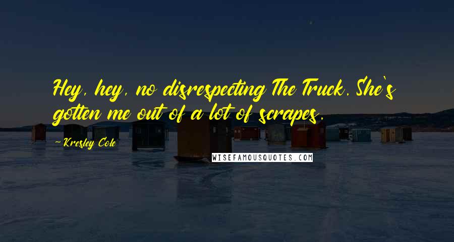 Kresley Cole Quotes: Hey, hey, no disrespecting The Truck. She's gotten me out of a lot of scrapes.