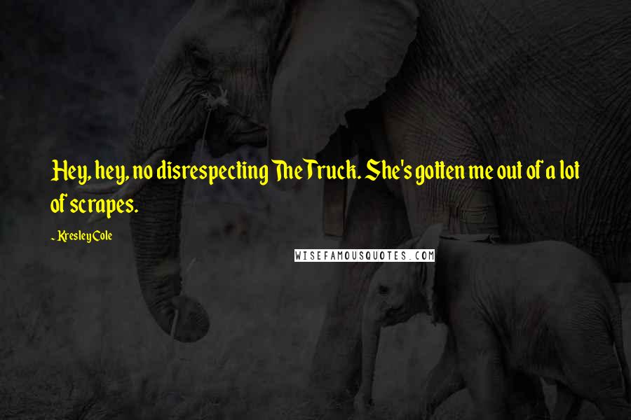 Kresley Cole Quotes: Hey, hey, no disrespecting The Truck. She's gotten me out of a lot of scrapes.