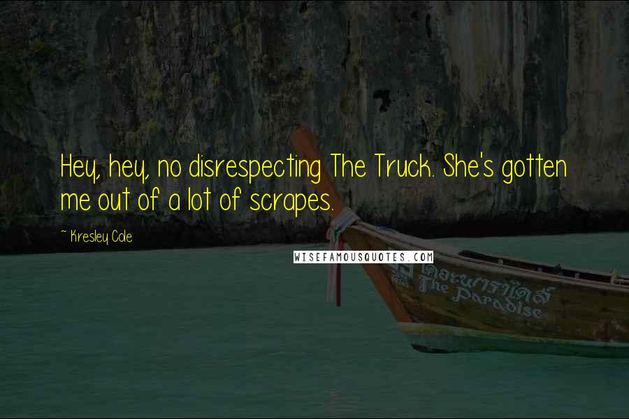 Kresley Cole Quotes: Hey, hey, no disrespecting The Truck. She's gotten me out of a lot of scrapes.