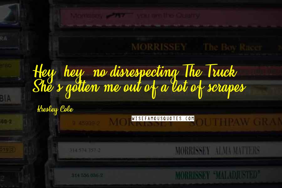 Kresley Cole Quotes: Hey, hey, no disrespecting The Truck. She's gotten me out of a lot of scrapes.