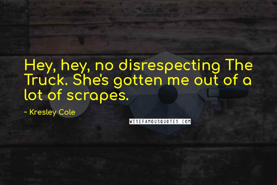 Kresley Cole Quotes: Hey, hey, no disrespecting The Truck. She's gotten me out of a lot of scrapes.