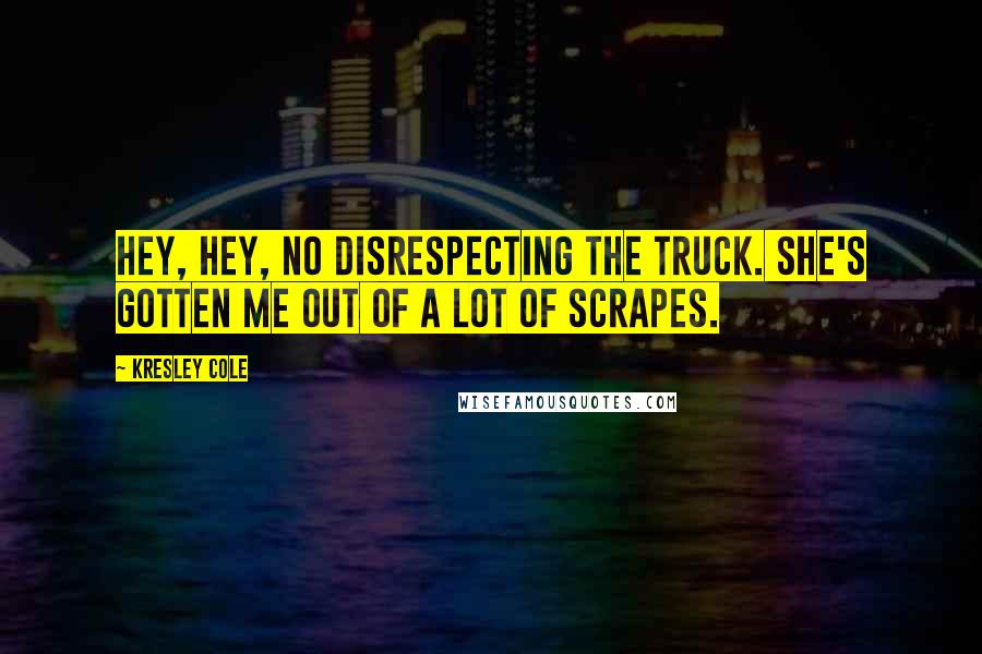 Kresley Cole Quotes: Hey, hey, no disrespecting The Truck. She's gotten me out of a lot of scrapes.